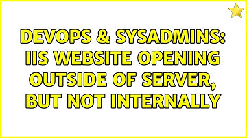 DevOps & SysAdmins: IIS website opening outside of server, but not internally