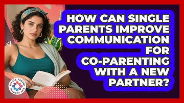 How Can Single Parents Improve Communication For Co-parenting With A New Partner?