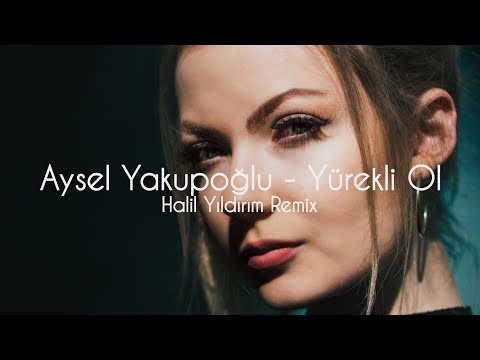 Aysel Yakupoğlu - Yürekli Ol (Halil Yıldırım Remix)