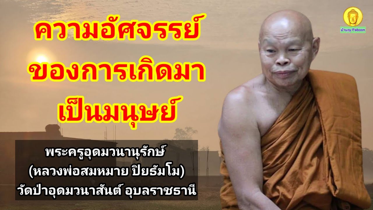 ความอัศจรรย์ของการเกิดมาเป็นมนุษย์ : หลวงพ่อสมหมาย ปิยธัมโม วัดป่าอุดมวนาสันต์ อ.นาเยีย อุบลราชธานี