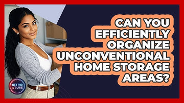 Can You Efficiently Organize Unconventional Home Storage Areas? - Get Rid Of Guide