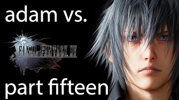 Adam vs. Final Fantasy XV (Part Fifteen)