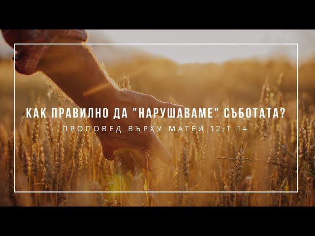Как правилно да "нарушаваме" съботата? (Матей 12:1-14) - п-р Иван Мирчев