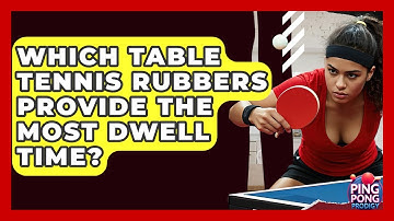 Which Table Tennis Rubbers Provide The Most Dwell Time? - Ping Pong Prodigy