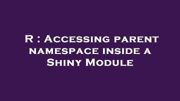 R : Accessing parent namespace inside a Shiny Module