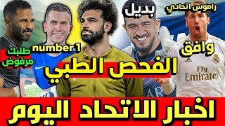 اخبار الاتحاد اليوم | محمد صلاح موعد الفحص الطبي | راموس اتحادي | جروهي باقي ورفض العويس |رفض جوميس