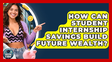 How Can Student Internship Savings Build Future Wealth? - Investing As A Student