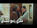 مسلسل حكايتنا الحلقة 35 فكري راجع مشتاق