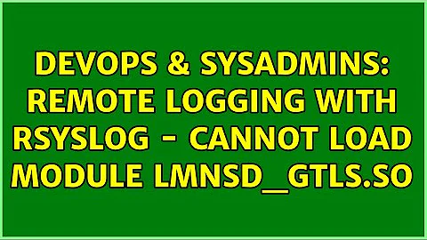 DevOps & SysAdmins: Remote logging with rsyslog - Cannot load module lmnsd_gtls.so