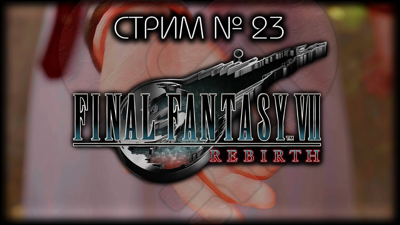 ⛔ БЕЗ  СПОЙЛЕРОВ! ~ ПК ~ FINAL FANTASY VII REBIRTH  ~ Стрим №23 ~ ПОЛНОЕ ПРОХОЖДЕНИЕ