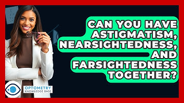 Can You Have Astigmatism, Nearsightedness, And Farsightedness Together? - Optometry Knowledge Base