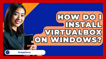 How Do I Install VirtualBox On Windows? - Be App Savvy