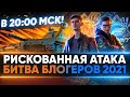 РИСКОВАННАЯ АТАКА в 20:00 МСК - 2 МЕСТО НАШЕ! БИТВА БЛОГЕРОВ 2021 МАКСИМАЛЬНЫЙ ПОТ!