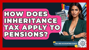 How Does Inheritance Tax Apply To Pensions? - Tax and Accounting Coach