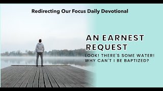 β¬β¬β¬β¬β¬β¬β¬An Earnest Request for Baptism | Redirecting Our Focus Daily Devotional | May 24, 2023