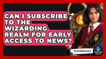 Can I Subscribe to The Wizarding Realm for Early Access to News? - The Wizarding Realm