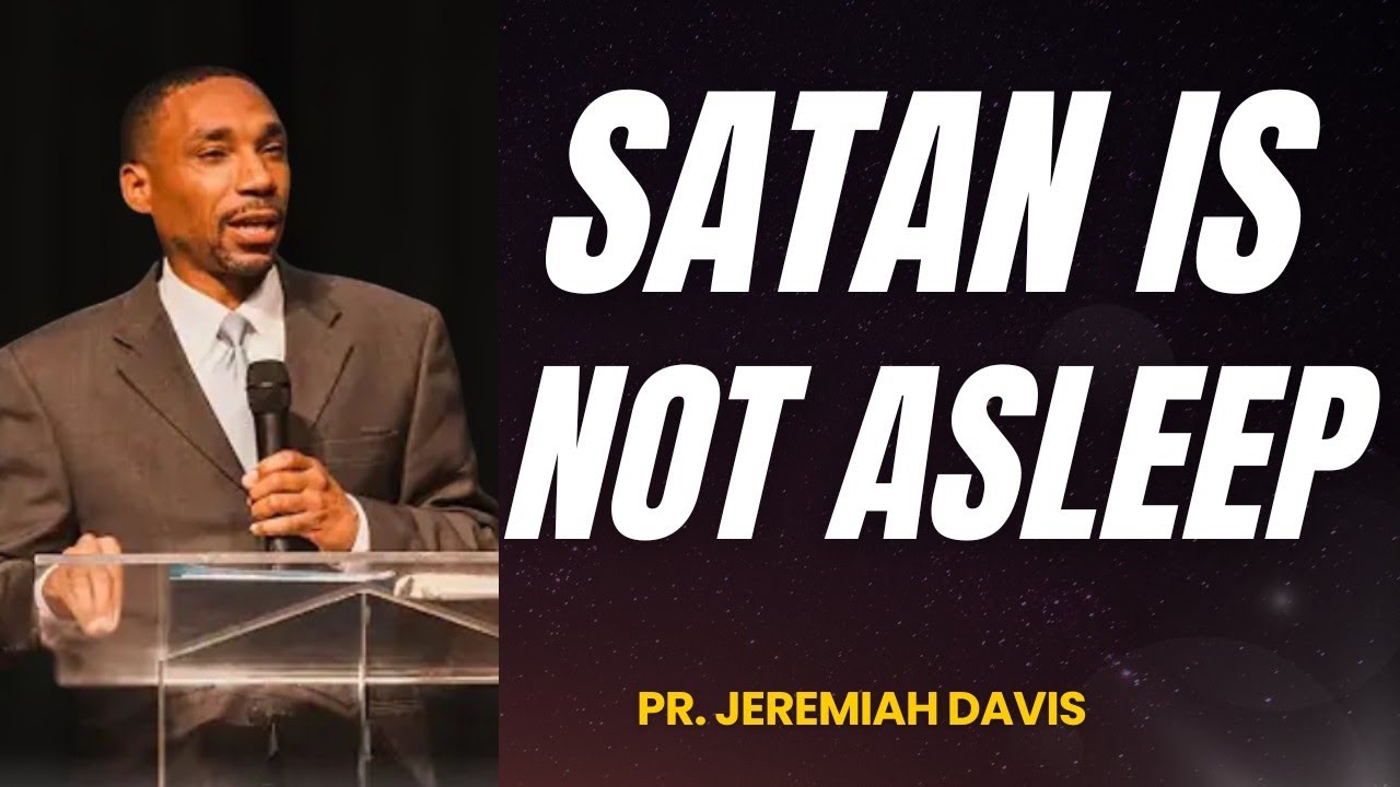SATAN IS BY NO MEANS ASLEEP ~ Pr. Jeremiah Davis