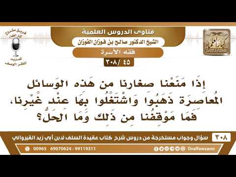 [45 -308] إذا منعنا صغارنا من هذه الوسائل المعاصرة واشتغلوا بها عند غيرنا، فما الحل؟ - صالح الفوزان