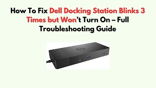 How to Fix Dell Docking Station Blinks 3 Times but Won’t Turn On – Full Troubleshooting Guide