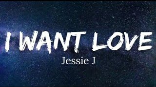 Jessie J  - I  WANT  LOVE  ( LYRICS )