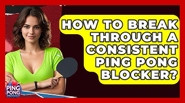 How To Break Through A Consistent Ping Pong Blocker? - Ping Pong Prodigy
