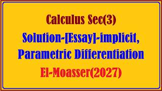 Calculus Sec(3), Solution-Essay. implicit, Parametric Differentiation, El-Moasser(2027)