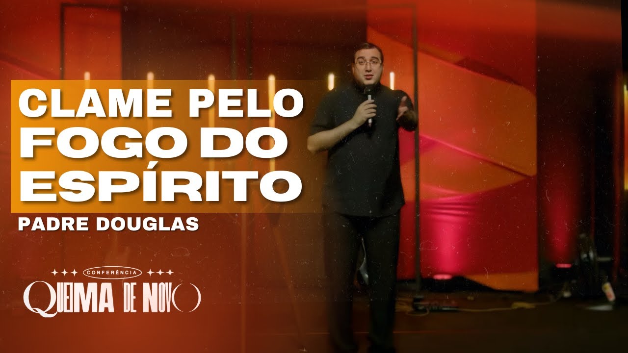FOGO DO ESPÍRITO SANTO - CONFERÊNCIA QUEIMA DE NOVO - PADRE DOUGLAS