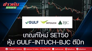 เกณฑ์ใหม่ SET50 หุ้น GULF-INTUCH-BJC ตีปีก