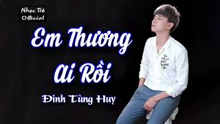 Em Thương Ai Rồi - Đinh Tùng Huy (LYRIC VIDEO) • Nhạc Trẻ Official