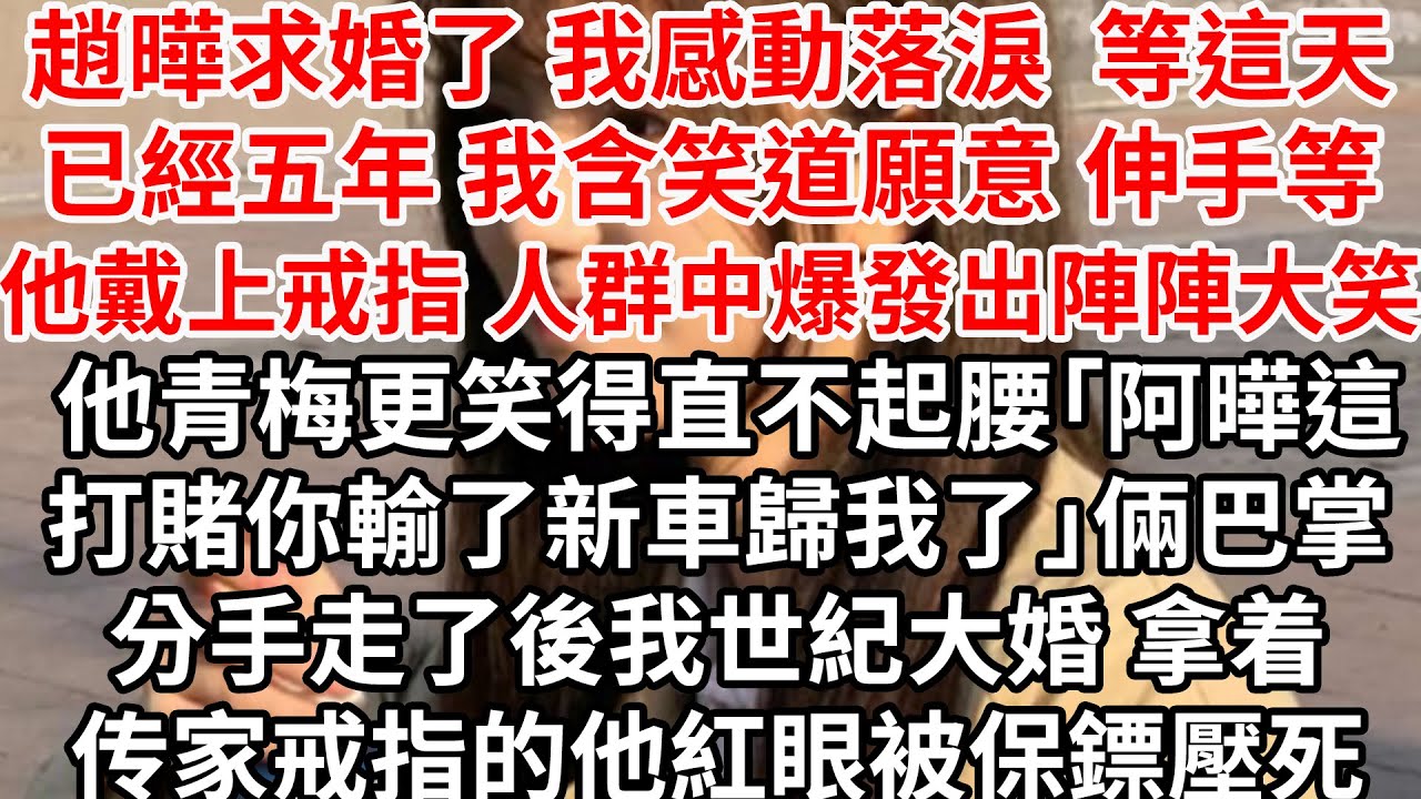 趙曄求婚了 我感動落淚，等這天已經五年，含笑道願意 伸手等他戴上戒指，而人群中爆發出陣陣大笑 他青梅更笑得直不起腰「阿曄這打賭你輸了 新車歸我了」倆巴掌分手走了，後我世紀大婚他紅著眼被保鏢壓死