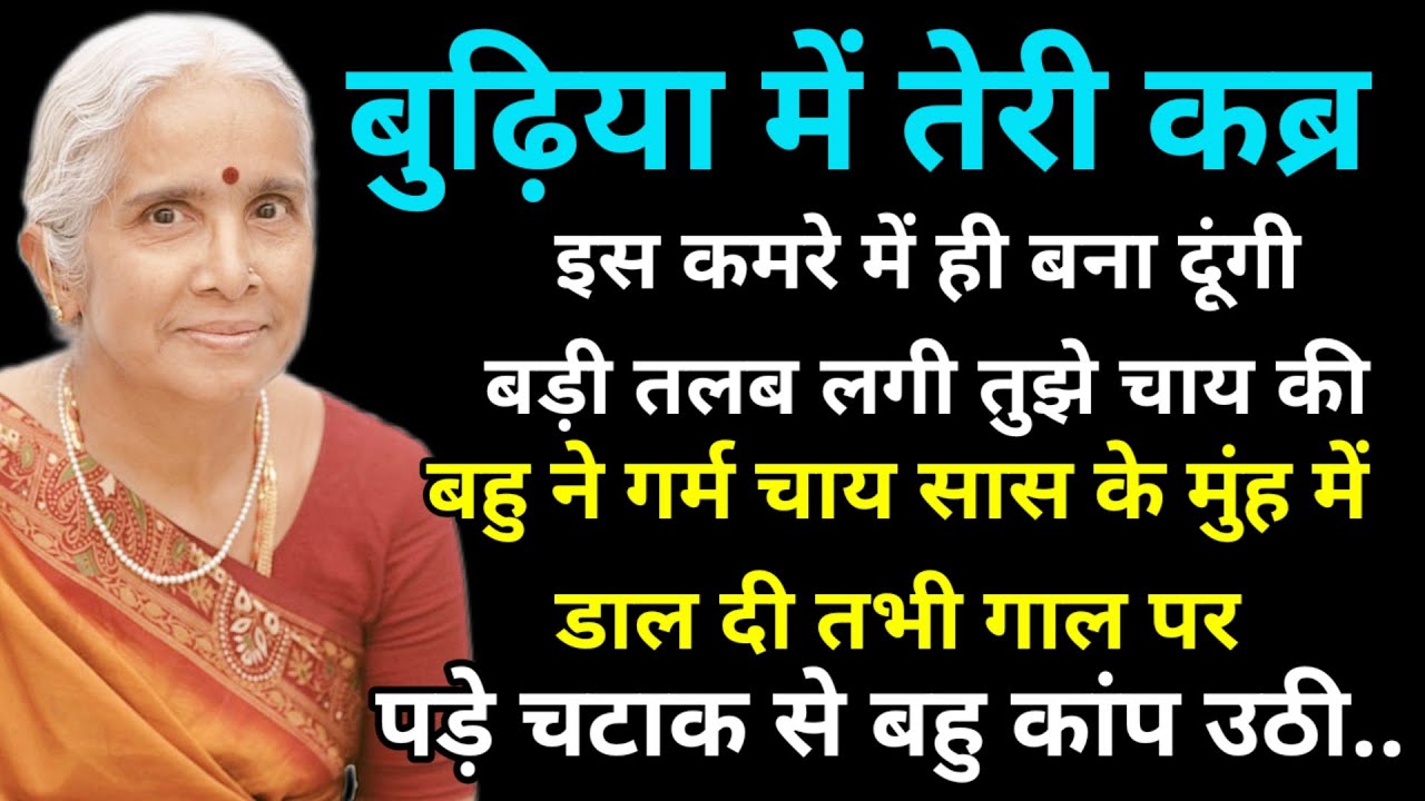 बुढ़िया में तेरी कब्र इस कमरे में ही बना दूंगी बड़ी तलब लगी तुझे चाय की बहु ने गर्म चाय सास के मुंह