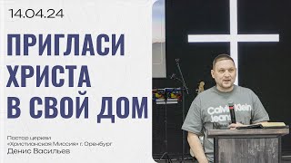 Воскресная проповедь 2024.04.14 | пастор Денис Васильев | Пригласи Христа в свой дом