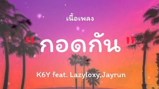 กอดกัน - K6Y feat. Lazyloxy,Jayrun (เนื้อเพลง)