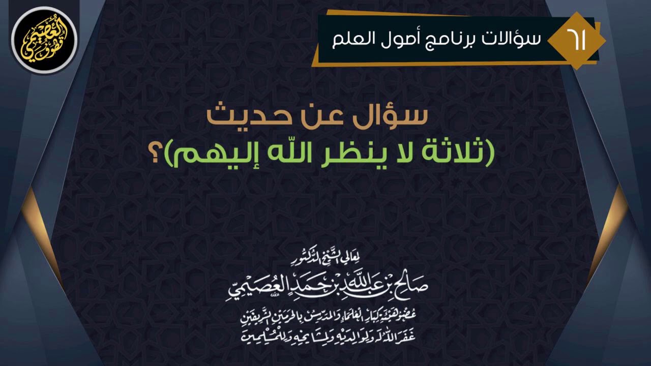 سؤال عن حديث (ثلاثة لا ينظر الله إليهم) | الشيخ صالح العصيمي