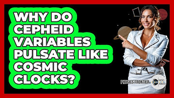 Why Do Cepheid Variables Pulsate Like Cosmic Clocks? - Physics Frontier