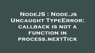 NodeJS : Node.js Uncaught TypeError: callback is not a function in process.nextTick