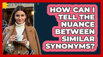 How Can I Tell The Nuance Between Similar Synonyms? - Lexicon Lounge