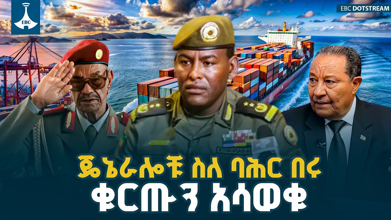 ጄኔራሎቹ ስለባሕር በሩ ቁርጡን አሳወቁ  | Ethiopia |EBCDOTSTREAM
