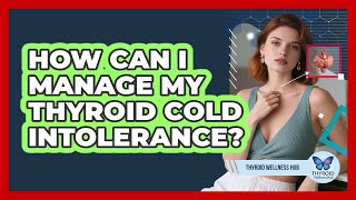 How Can I Manage My Thyroid Cold Intolerance? - Thyroid Wellness Hub