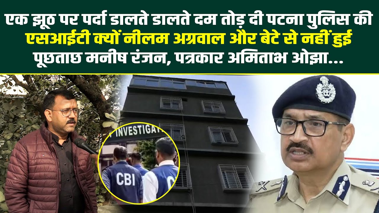 एक झूठ पर पर्दा डालते डालते दम तोड़ दी पटना पुलिस की SIT क्यों नीलम अग्रवाल और बेटे से नहीं हुई...