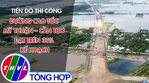 Tiến độ thi công đường cao tốc Mỹ Thuận – Cần Thơ đạt trên 33% kế hoạch