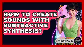 How To Create Sounds With Subtractive Synthesis? - Music Producer Mastery
