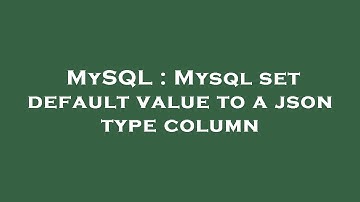MySQL : Mysql set default value to a json type column