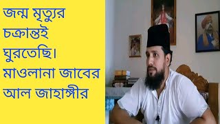 জন্ম মৃত্যুর চক্রান্তই ঘুরতেছি।মাওলানা জাবের আল জাহাঙ্গীর  baba Jahangir