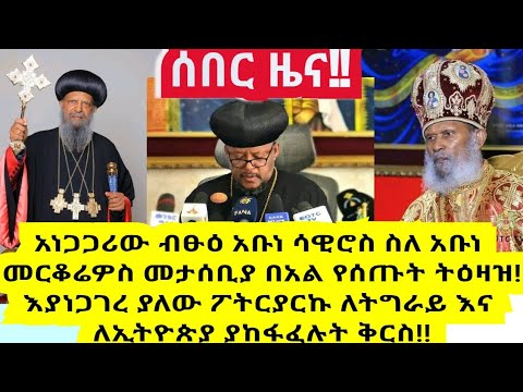 አነጋጋሪው ብፁዕ አቡነ ሳዊሮስ ስለ አቡነ መርቆሬዎስ መታሰቢያ በአል የሰጡት ትዕዛዝ እያነጋገረ ያለው ፖትርያርኩ ለትግራይ እና ለኢትዮጵያ ያከፋፈሉት ቅርስ