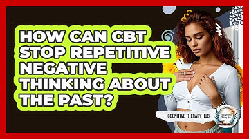 How Can CBT Stop Repetitive Negative Thinking About The Past? - Cognitive Therapy Hub