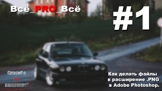 Как делать файлы в расширение .PNG в Adobe Photoshop. Как делать файлы в расширение .PNG в Adobe Photoshop.