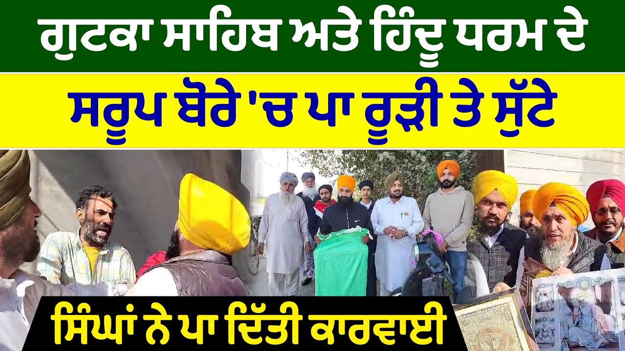 ਗੁਟਕਾ ਸਾਹਿਬ ਅਤੇ ਹਿੰਦੂ ਧਰਮ ਦੇ ਸਰੂਪ ਬੋਰੇ \'ਚ ਪਾ ਰੂੜੀ ਤੇ ਸੁੱਟੇ ਸਤਿਕਾਰ ਕਮੇਟੀ ਵਾਲੇ ਮੌਕੇ ਤੇ ਪਹੁੰਚੇ
