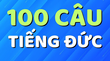 100 CÂU TIẾNG ĐỨC CƠ BẢN HÀNG NGÀY GIÚP BẠN TỰ TIN