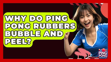 Why Do Ping Pong Rubbers Bubble And Peel? - Ping Pong Prodigy